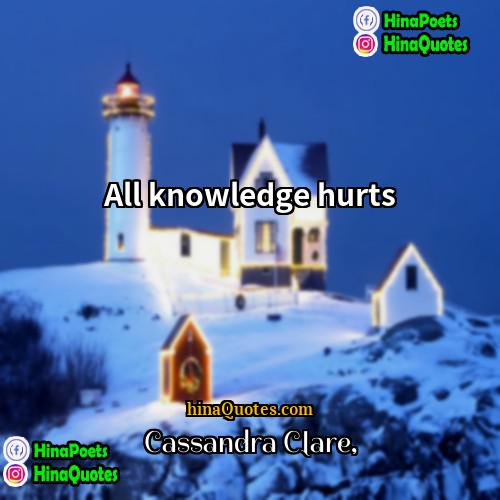 Cassandra Clare Quotes | All knowledge hurts.
  